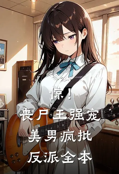 惊！丧尸王强宠美男疯批反派全本