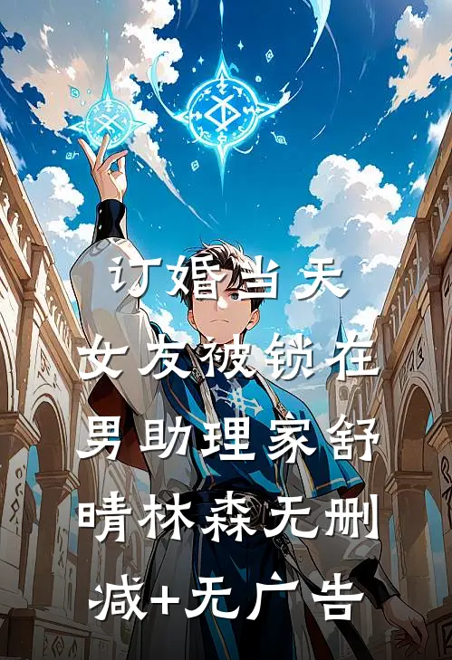 订婚当天，女友被锁在男助理家舒晴林森无删减+无广告