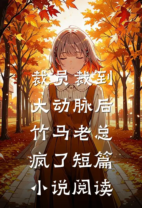 裁员裁到大动脉后，竹马老总疯了短篇小说阅读