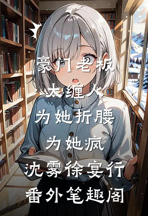 豪门老板太缠人，为她折腰为她疯：沈雾徐宴行番外笔趣阁