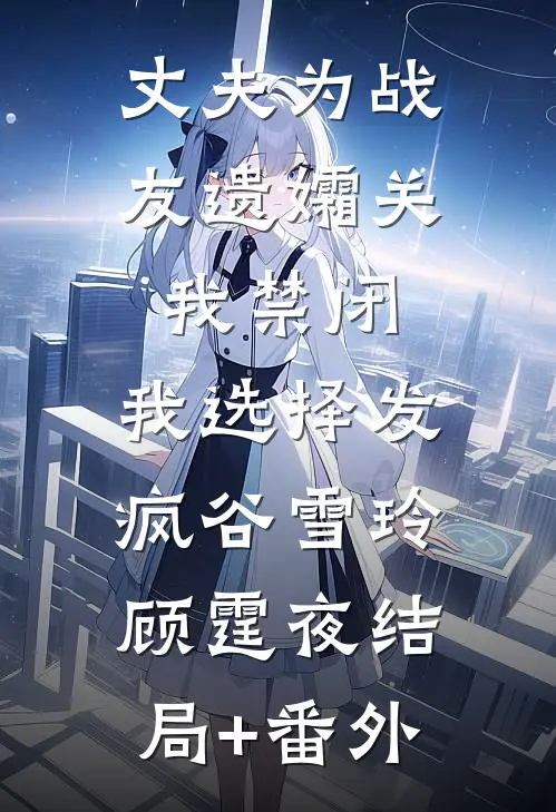 丈夫为战友遗孀关我禁闭，我选择发疯谷雪玲顾霆夜结局+番外