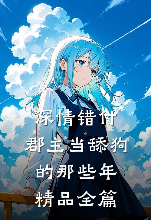 深情错付：郡主当舔狗的那些年精品全篇