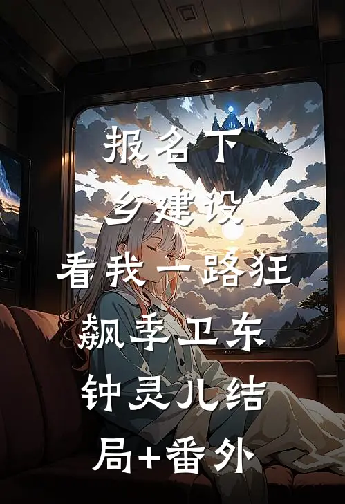 报名下乡建设，看我一路狂飙季卫东钟灵儿结局+番外
