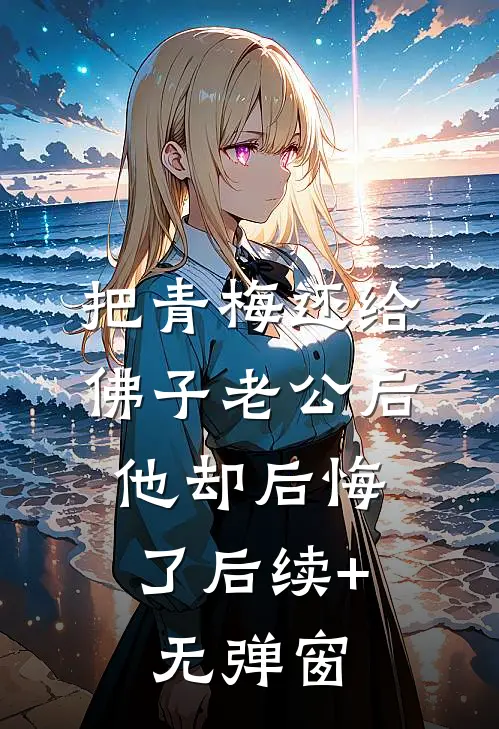 把青梅还给佛子老公后，他却后悔了后续+无弹窗