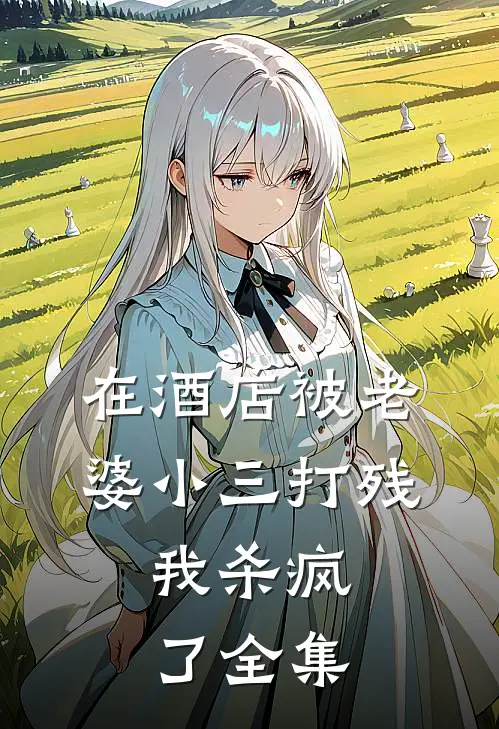 在酒店被老婆小三打残，我杀疯了全集