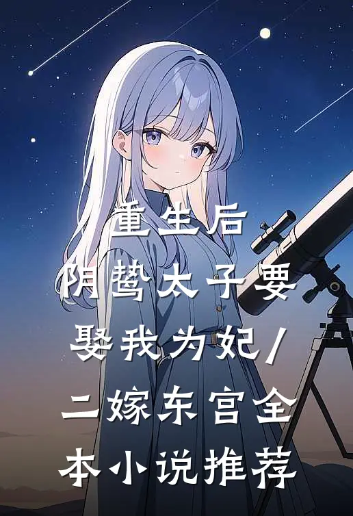 重生后,阴鸷太子要娶我为妃/二嫁东宫全本小说推荐