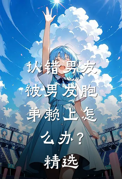 认错男友，被男友胞弟赖上怎么办？精选