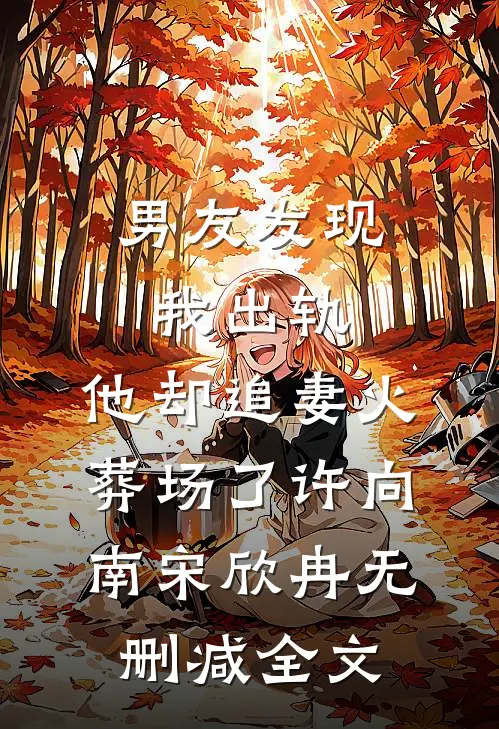 男友发现我出轨，他却追妻火葬场了许向南宋欣冉无删减全文