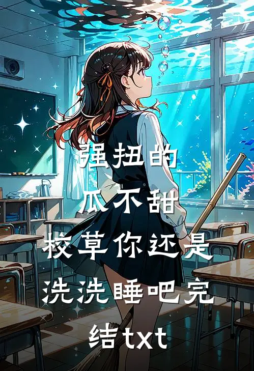 强扭的瓜不甜，校草你还是洗洗睡吧完结txt