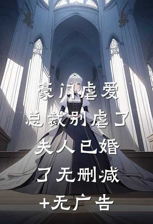 豪门虐爱：总裁别虐了，夫人已婚了无删减+无广告