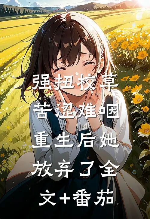 强扭校草苦涩难咽，重生后她放弃了全文+番茄