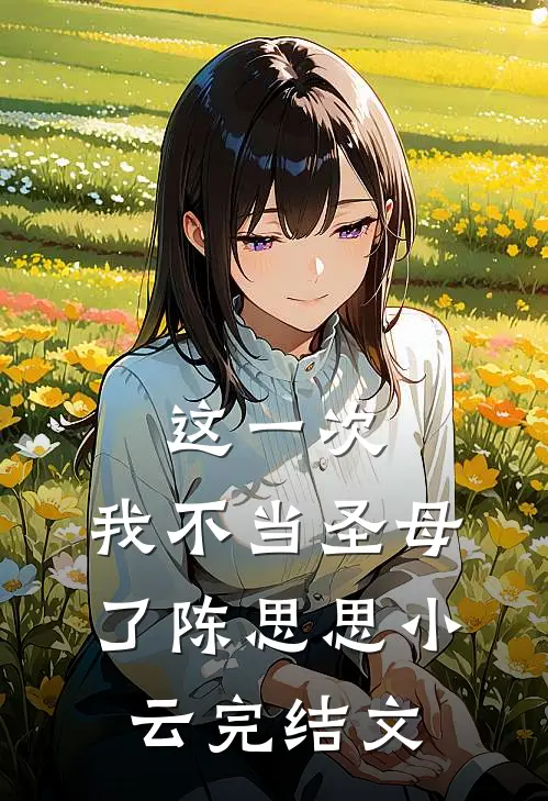 这一次，我不当圣母了陈思思小云完结文