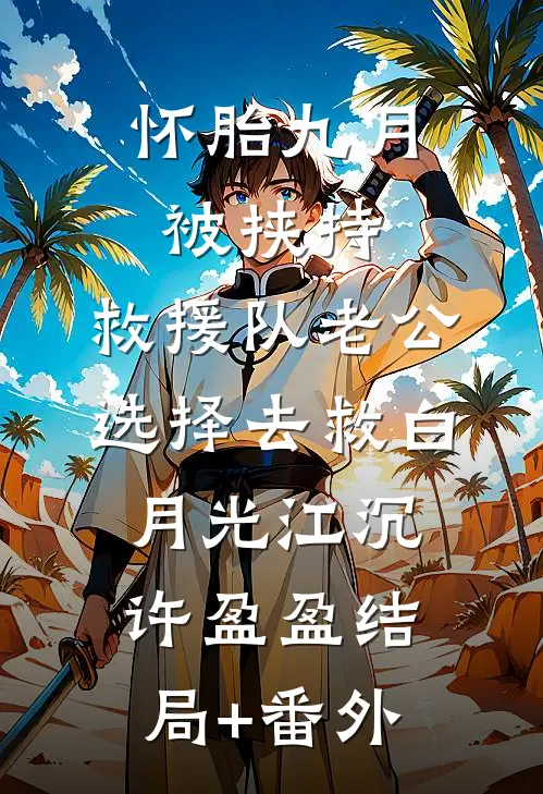 怀胎九月被挟持，救援队老公选择去救白月光江沉许盈盈结局+番外