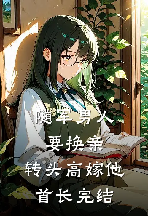 随军男人要换亲，转头高嫁他首长完结