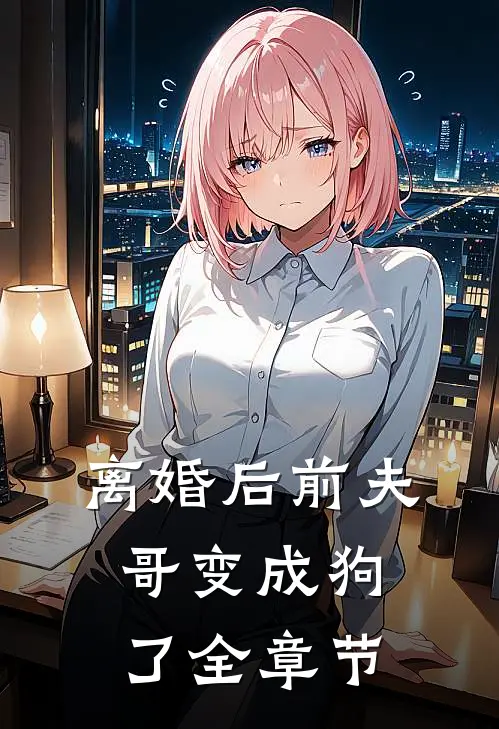 离婚后前夫哥变成狗了全章节