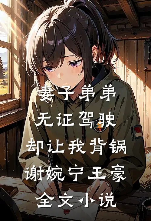 妻子弟弟无证驾驶，却让我背锅谢婉宁王豪全文小说