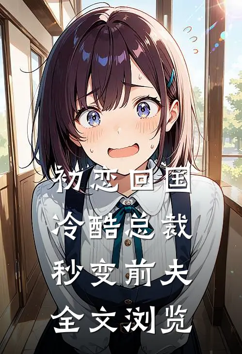 初恋回国，冷酷总裁秒变前夫全文浏览