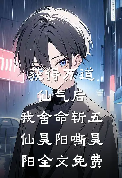获得万道仙气后，我舍命斩五仙昊阳嘶昊阳全文免费