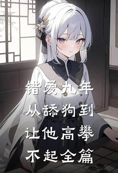 错爱九年：从舔狗到让他高攀不起全篇