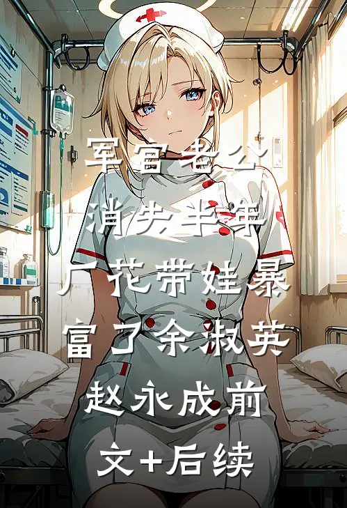军官老公消失半年，厂花带娃暴富了余淑英赵永成前文+后续