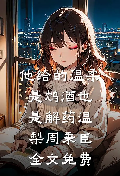 他给的温柔，是鸩酒也是解药温梨周秉臣全文免费
