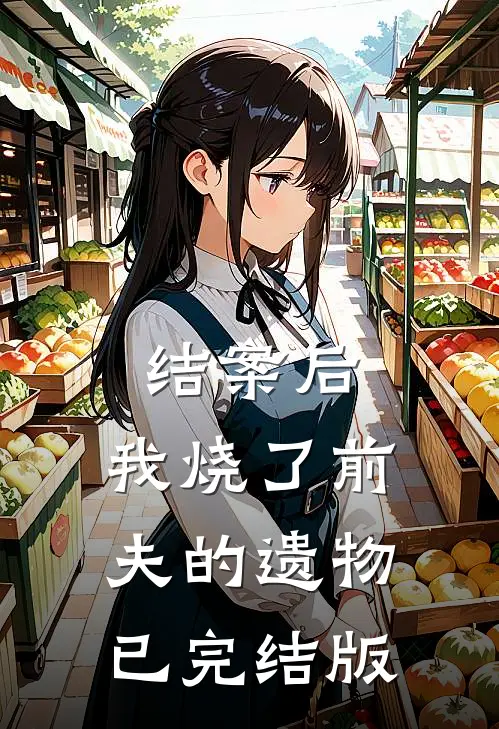 结案后，我烧了前夫的遗物已完结版