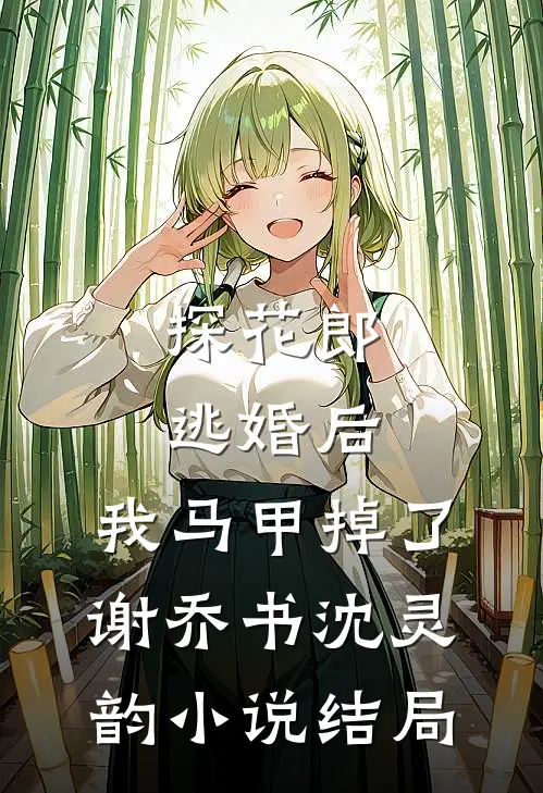 探花郎逃婚后，我马甲掉了谢乔书沈灵韵小说结局