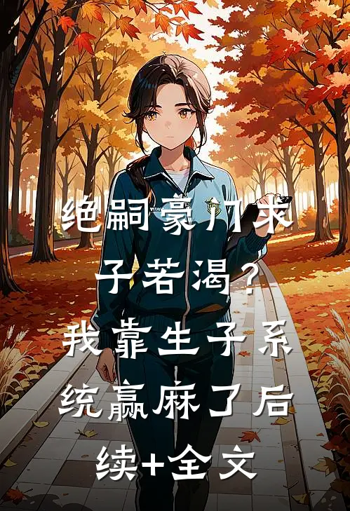 绝嗣豪门求子若渴？我靠生子系统赢麻了后续+全文
