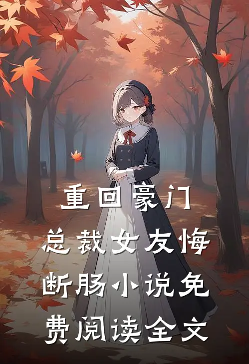 重回豪门，总裁女友悔断肠小说免费阅读全文
