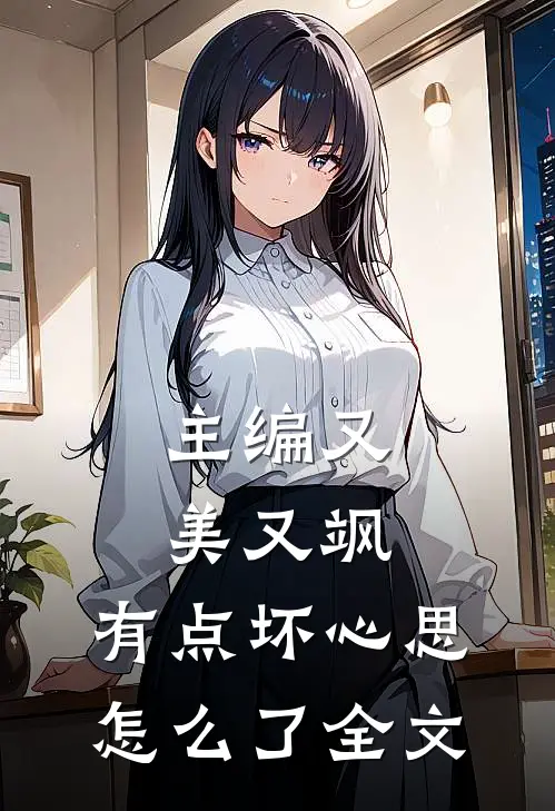 主编又美又飒，有点坏心思怎么了全文
