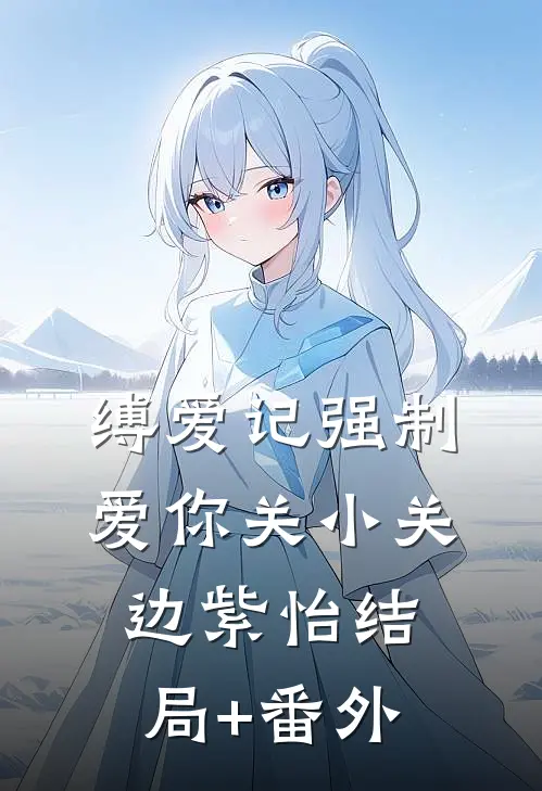 缚爱记强制爱你关小关边紫怡结局+番外
