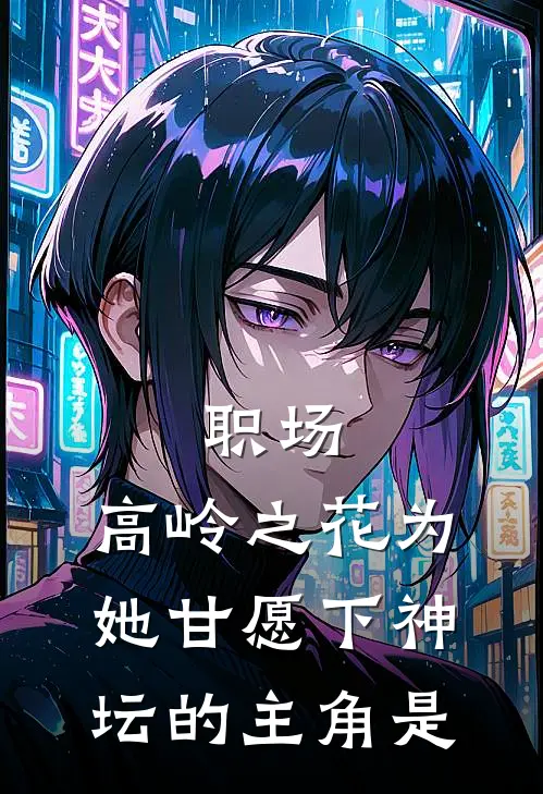 职场：高岭之花为她甘愿下神坛的主角是