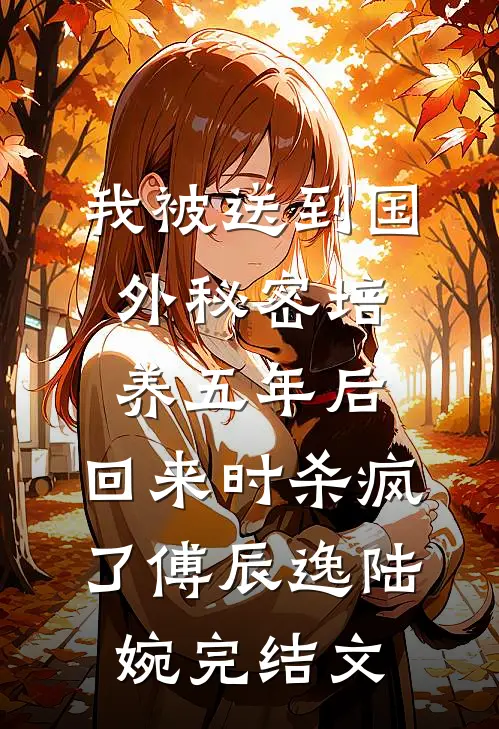 我被送到国外秘密培养五年后，回来时杀疯了傅辰逸陆婉完结文