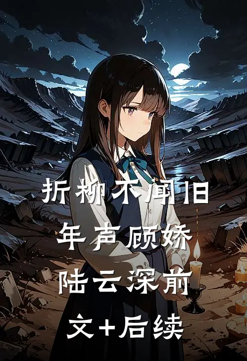 折柳不闻旧年声顾娇陆云深前文+后续
