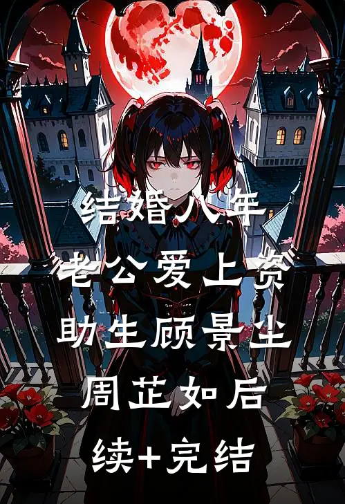 结婚八年，老公爱上资助生顾景尘周芷如后续+完结