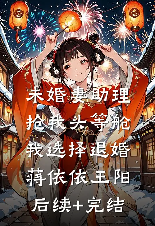 未婚妻助理抢我头等舱，我选择退婚蒋依依王阳后续+完结