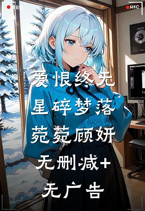 爱恨终无,星碎梦落: 菀菀顾妍无删减+无广告