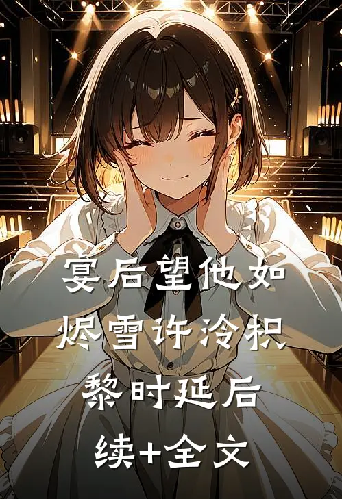 宴后望他如烬雪许泠枳黎时延后续+全文