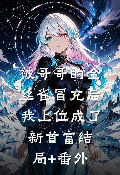 被哥哥的金丝雀冒充后，我上位成了新首富结局+番外