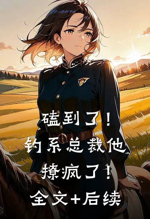 磕到了！钓系总裁他撩疯了！全文+后续