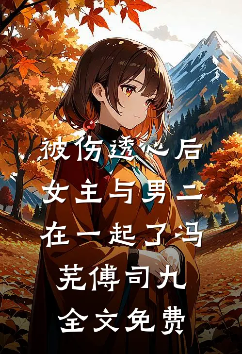 被伤透心后，女主与男二在一起了冯芜傅司九全文免费