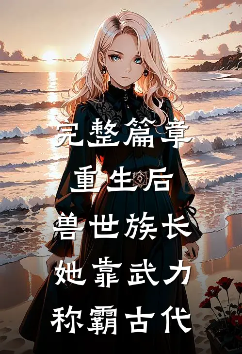 完整篇章重生后，兽世族长她靠武力称霸古代
