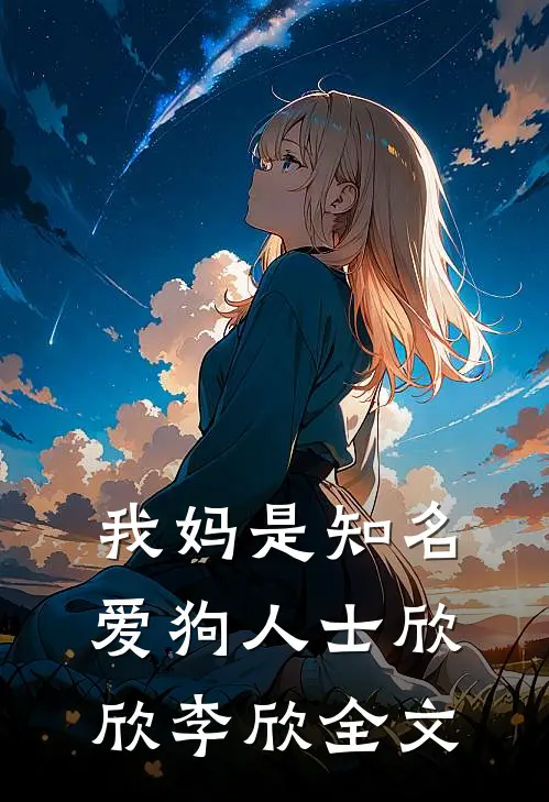 我妈是知名爱狗人士欣欣李欣全文