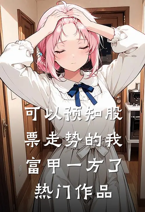 可以预知股票走势的我，富甲一方了热门作品