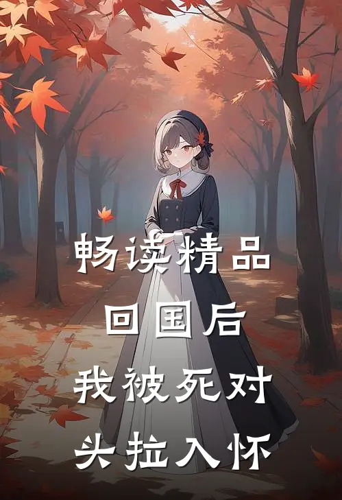 畅读精品回国后，我被死对头拉入怀