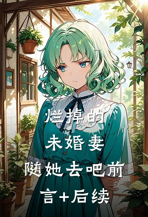 烂掉的未婚妻，随她去吧前言+后续