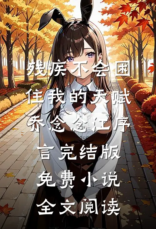 残疾不会困住我的天赋乔念念江序言完结版免费小说全文阅读