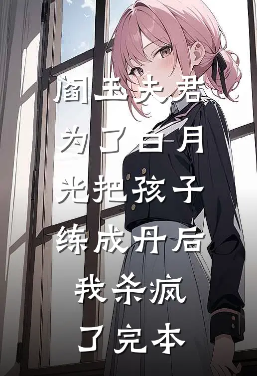 阎王夫君为了白月光把孩子练成丹后，我杀疯了完本