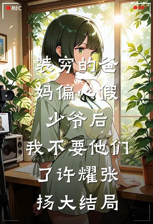装穷的爸妈偏心假少爷后，我不要他们了许耀张扬大结局