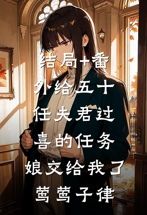结局+番外给五十任夫君过喜的任务，娘交给我了莺莺子律